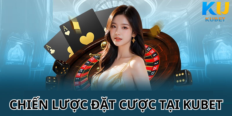 Chiến Lược Đặt Cược Tại Kubet