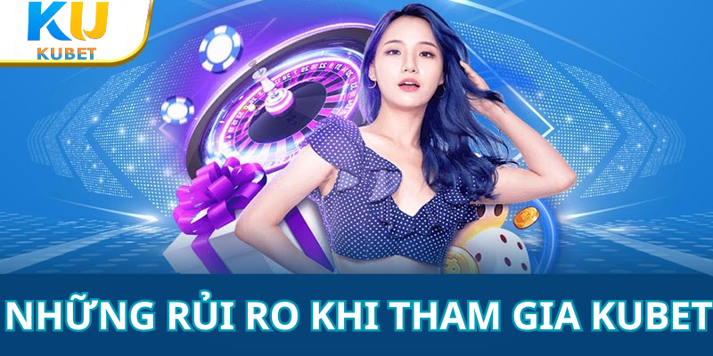 Những Rủi Ro Khi Tham Gia Kubet