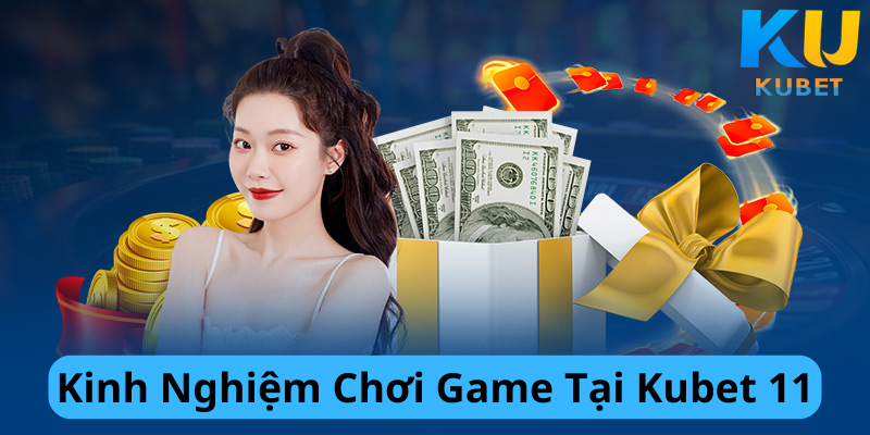 Kinh Nghiệm Chơi Game Tại Kubet 11