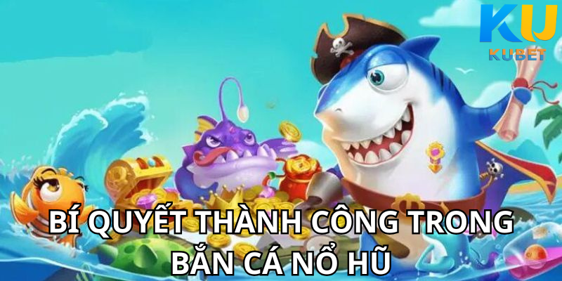 Bí Quyết Thành Công Trong Bắn Cá Nổ Hũ